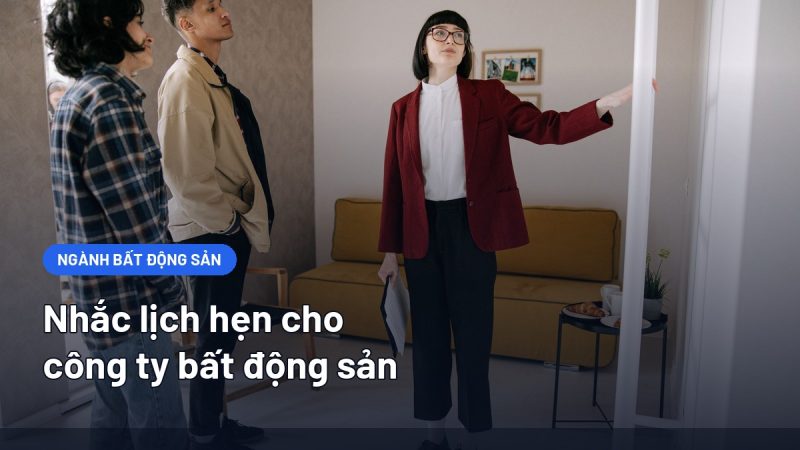 Nhắc Lịch Hẹn Cho Công Ty Bất Động Sản: Quy Trình Từ Lịch Xem Nhà Tới Ký Hợp Đồng