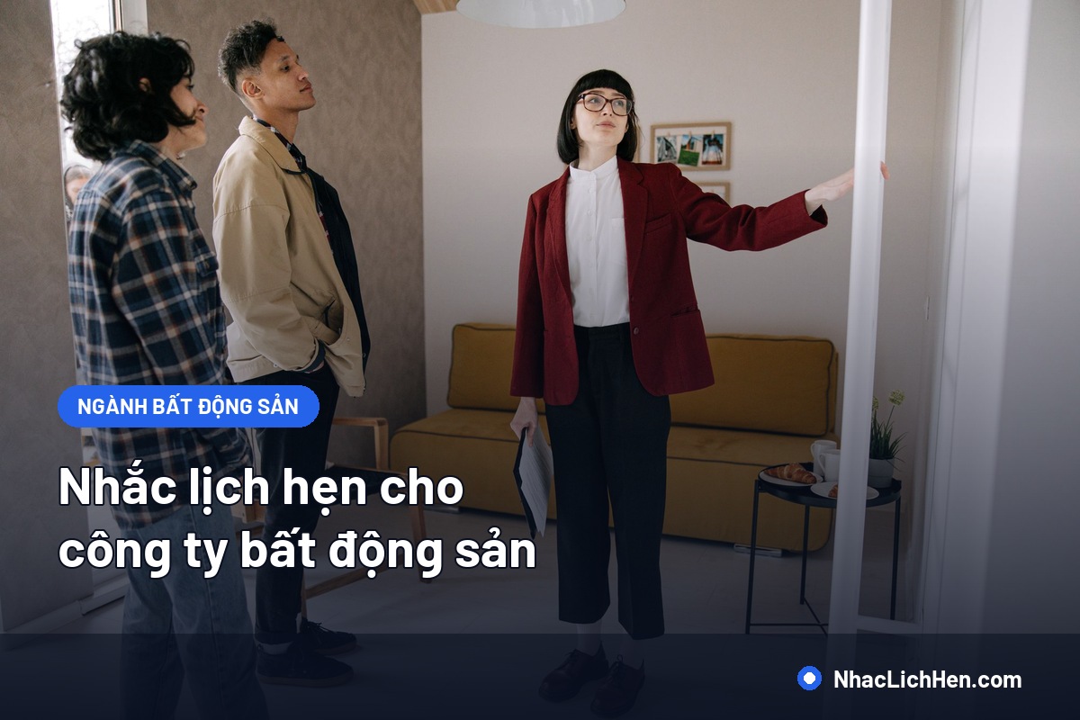 Nhắc Lịch Hẹn Cho Công Ty Bất Động Sản: Quy Trình Từ Lịch Xem Nhà Tới Ký Hợp Đồng