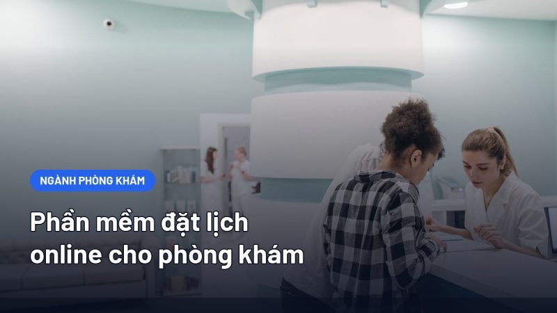 Phần Mềm Đặt Lịch Online Cho Phòng Khám: Cần Gì Và Chọn Thế Nào