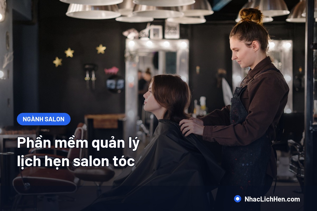 Phần Mềm Quản Lý Lịch Hẹn Salon Tóc: Chọn Sao Cho Đúng Quy Mô